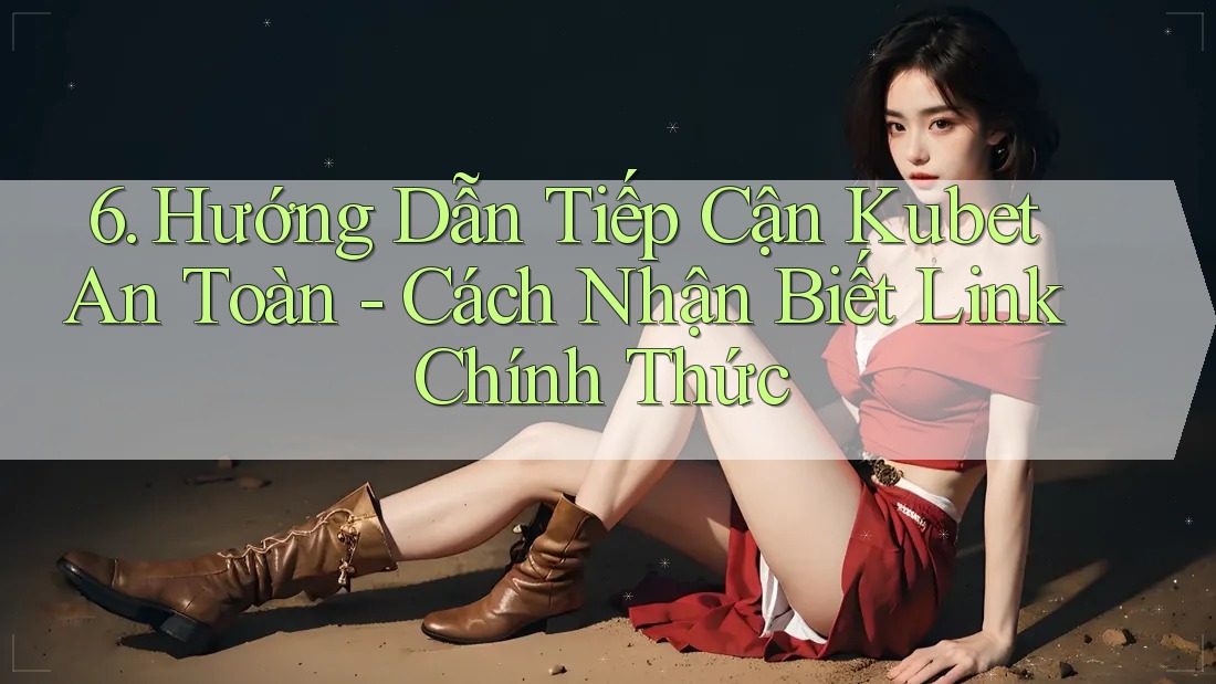 6. Hướng Dẫn Tiếp Cận Kubet An Toàn - Cách Nhận Biết Link Chính Thức 6. Hướng Dẫn Tiếp Cận Kubet An Toàn - Cách Nhận Biết Link Chính Thức