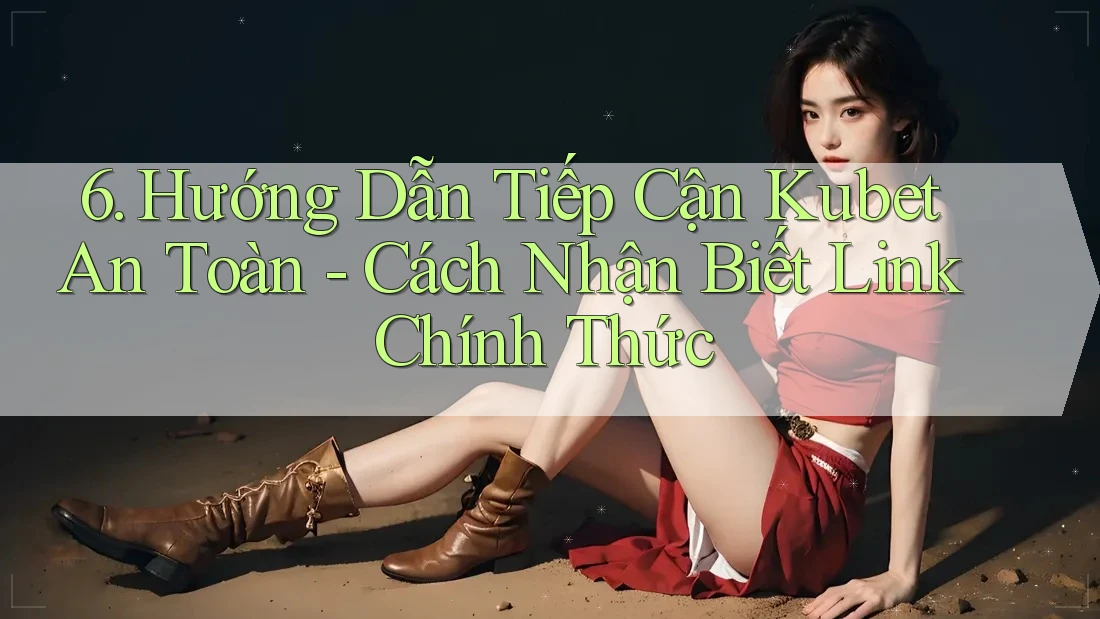 6. Hướng Dẫn Tiếp Cận Kubet An Toàn - Cách Nhận Biết Link Chính Thức 6. Hướng Dẫn Tiếp Cận Kubet An Toàn - Cách Nhận Biết Link Chính Thức