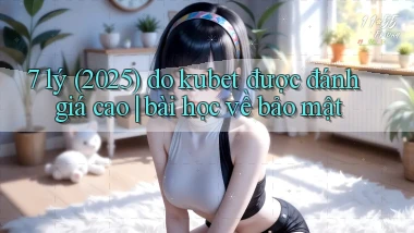 7 lý (2025) do kubet được đánh giá cao bài học về bảo mật