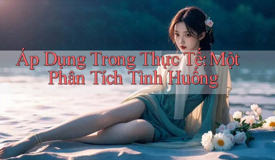 Áp Dụng Trong Thực Tế: Một Phân Tích Tình Huống Áp Dụng Trong Thực Tế: Một Phân Tích Tình Huống
