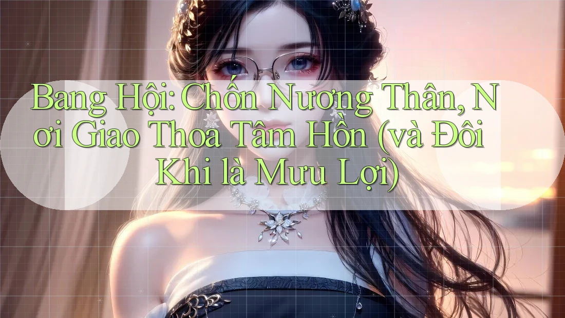 Bang Hội: Chốn Nương Thân, Nơi Giao Thoa Tâm Hồn (và Đôi Khi là Mưu Lợi) Bang Hội: Chốn Nương Thân, Nơi Giao Thoa Tâm Hồn (và Đôi Khi là Mưu Lợi)
