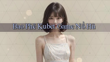 bao phê kubet game nổ hũ