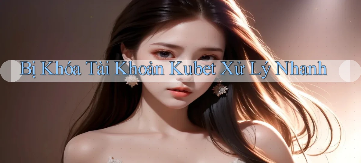 bị khóa tài khoản kubet xử lý nhanh