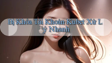 bị khóa tài khoản kubet xử lý nhanh