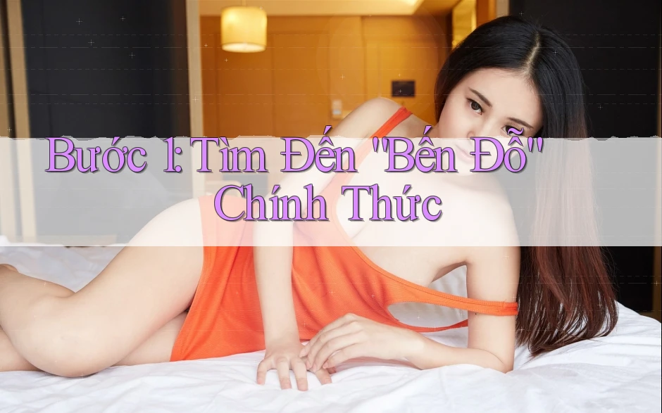 Bước 1: Tìm Đến “Bến Đỗ” Chính Thức Bước 1: Tìm Đến “Bến Đỗ” Chính Thức