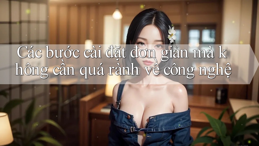 Các bước cài đặt đơn giản mà không cần quá rành về công nghệ Các bước cài đặt đơn giản mà không cần quá rành về công nghệ