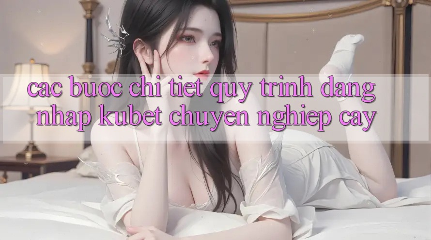 Các bước chi tiết quy trình đăng nhập Kubet chuyên nghiệp cậy Các bước chi tiết quy trình đăng nhập Kubet chuyên nghiệp cậy