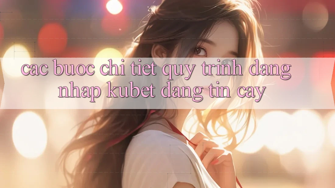 Các bước chi tiết quy trình đăng nhập Kubet đáng tin cậy
