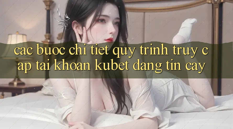 Các bước chi tiết quy trình truy cập tài khoản Kubet đáng tin cậy Các bước chi tiết quy trình truy cập tài khoản Kubet đáng tin cậy