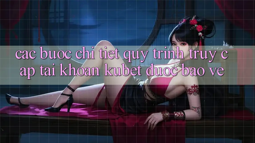 Các bước chi tiết quy trình truy cập tài khoản Kubet được bảo vệ Các bước chi tiết quy trình truy cập tài khoản Kubet được bảo vệ