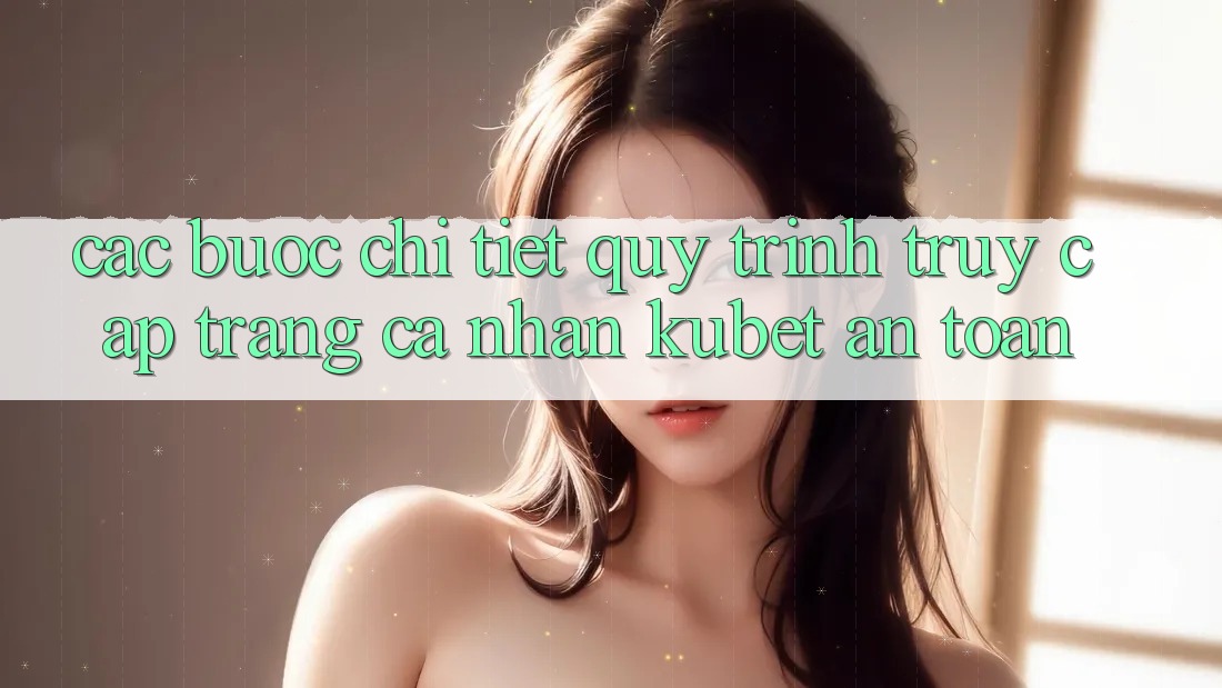Các bước chi tiết quy trình truy cập trang cá nhân Kubet an toàn Các bước chi tiết quy trình truy cập trang cá nhân Kubet an toàn