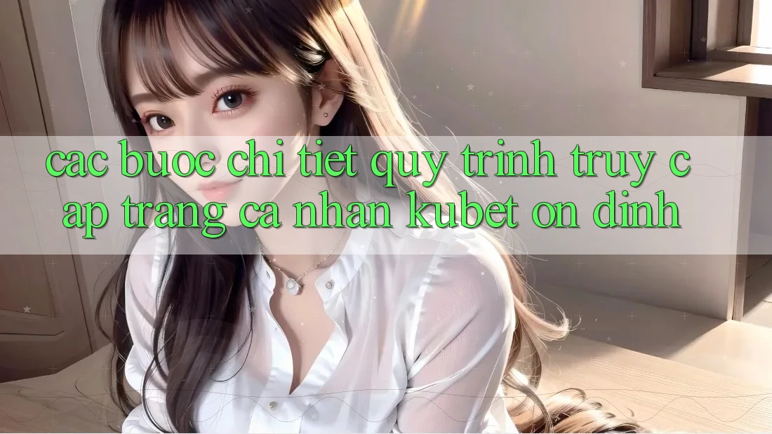 Các bước chi tiết quy trình truy cập trang cá nhân Kubet ổn định Các bước chi tiết quy trình truy cập trang cá nhân Kubet ổn định