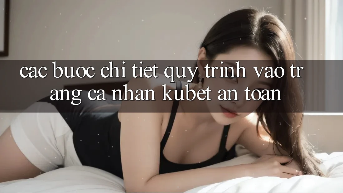 Các bước chi tiết quy trình vào trang cá nhân Kubet an toàn Các bước chi tiết quy trình vào trang cá nhân Kubet an toàn
