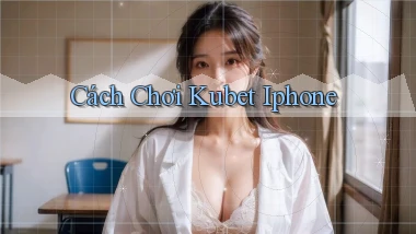 cách chơi kubet iphone