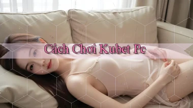 cách chơi kubet pc