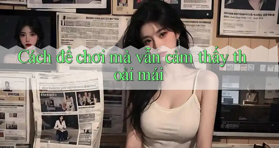 Cách để chơi mà vẫn cảm thấy thoải mái