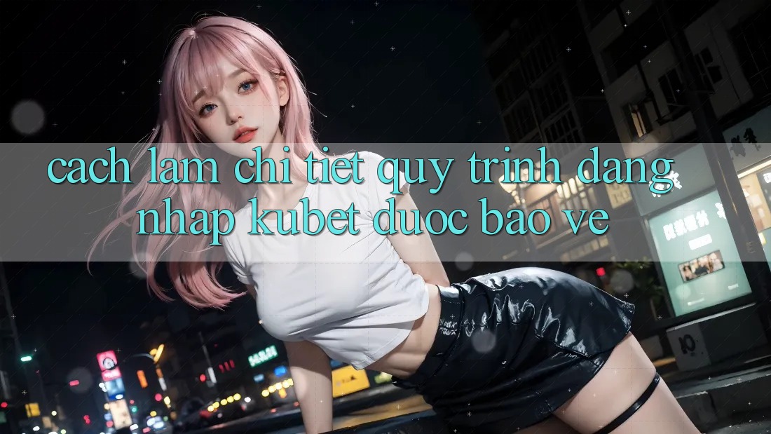 Cách làm chi tiết quy trình đăng nhập Kubet được bảo vệ Cách làm chi tiết quy trình đăng nhập Kubet được bảo vệ
