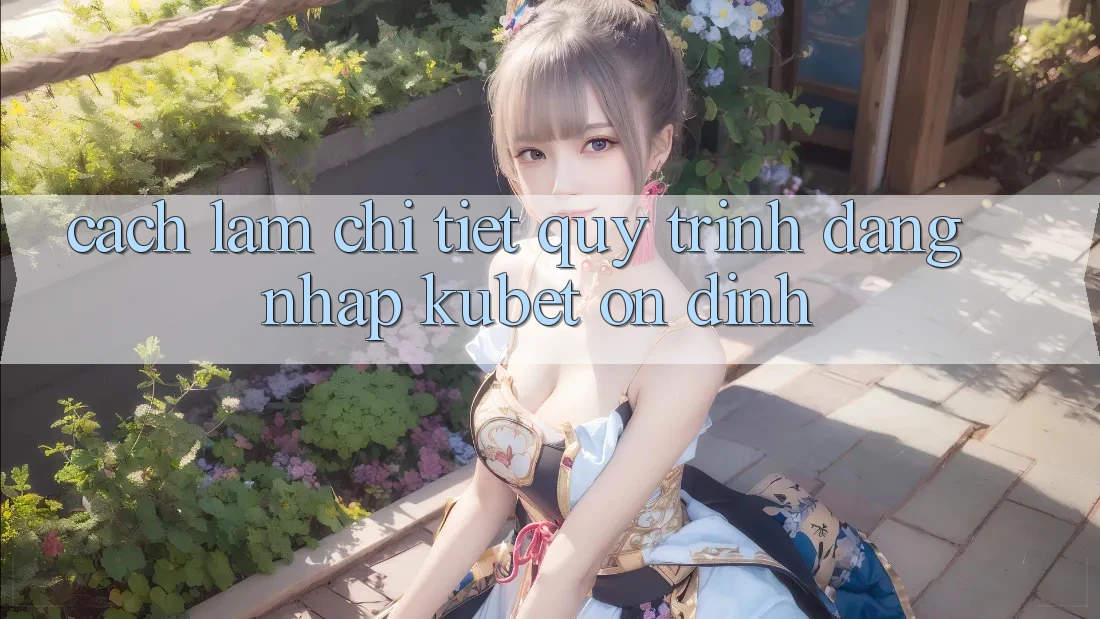 Cách làm chi tiết quy trình đăng nhập Kubet ổn định Cách làm chi tiết quy trình đăng nhập Kubet ổn định