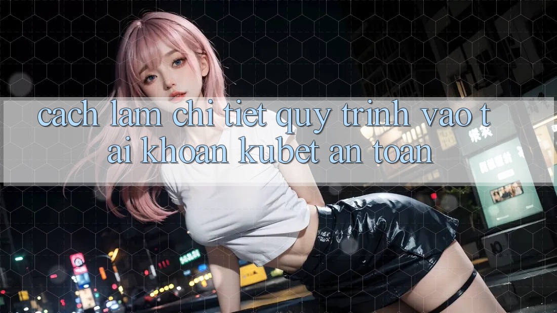 Cách làm chi tiết quy trình vào tài khoản Kubet an toàn Cách làm chi tiết quy trình vào tài khoản Kubet an toàn