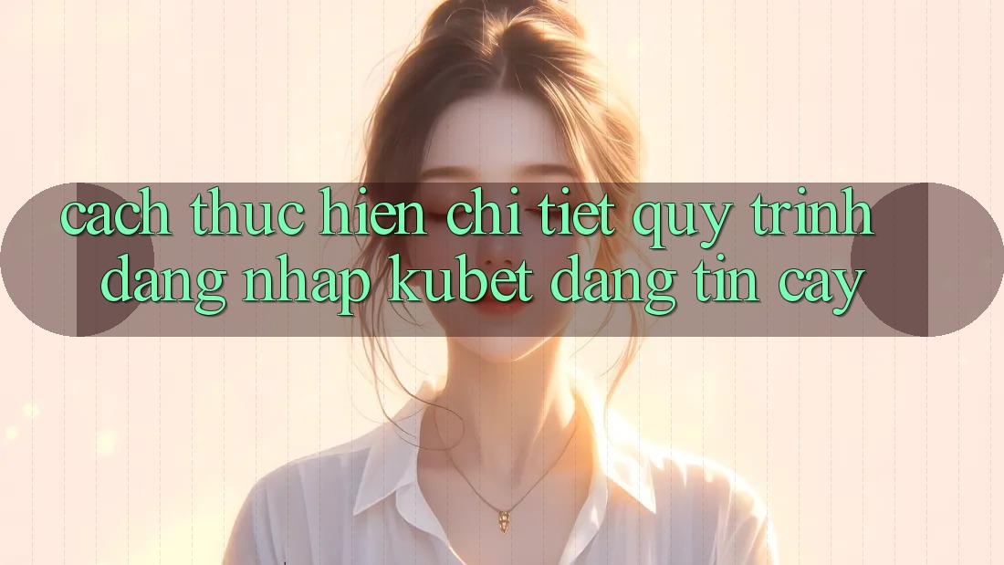 Cách thực hiện chi tiết quy trình đăng nhập Kubet đáng tin cậy