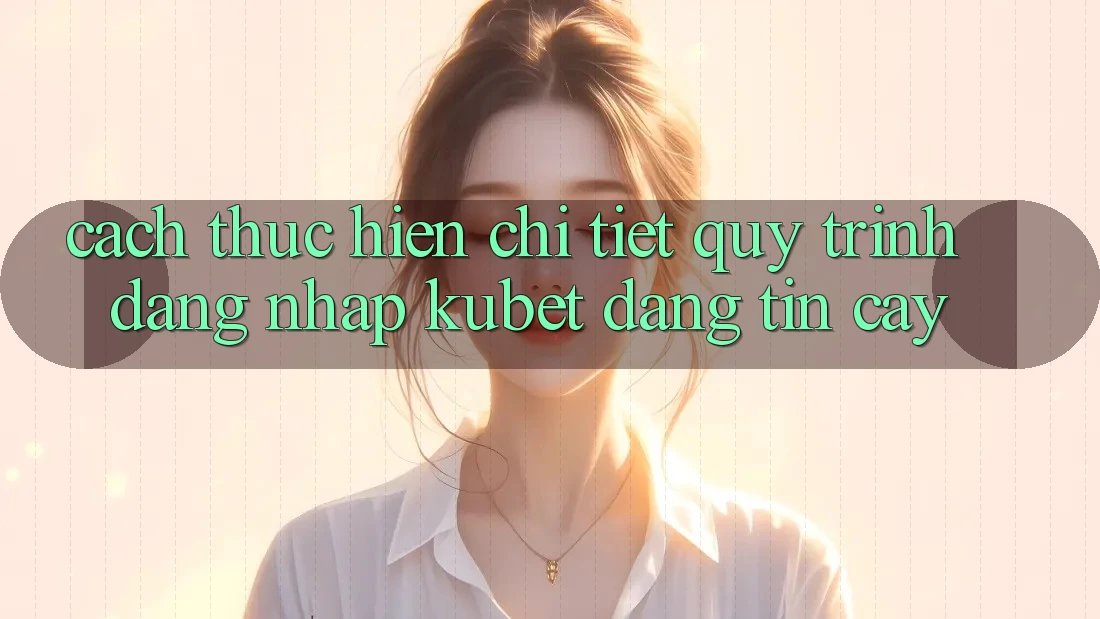Cách thực hiện chi tiết quy trình đăng nhập Kubet đáng tin cậy