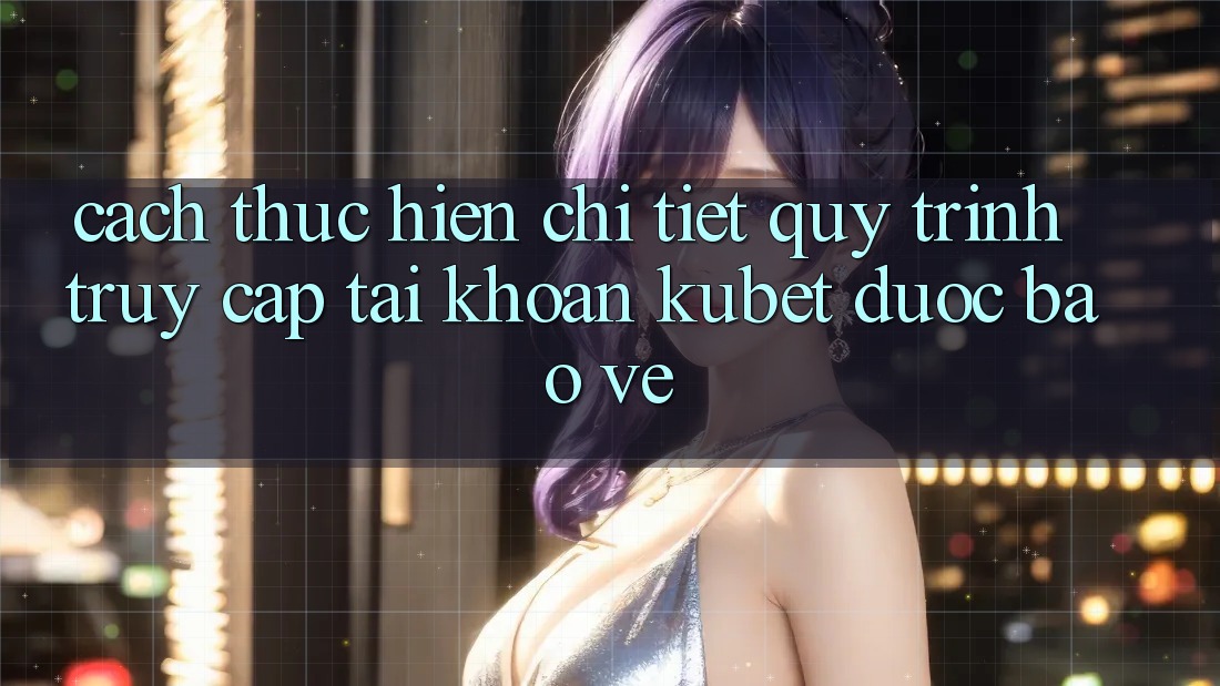 Cách thực hiện chi tiết quy trình truy cập tài khoản Kubet được bảo vệ Cách thực hiện chi tiết quy trình truy cập tài khoản Kubet được bảo vệ