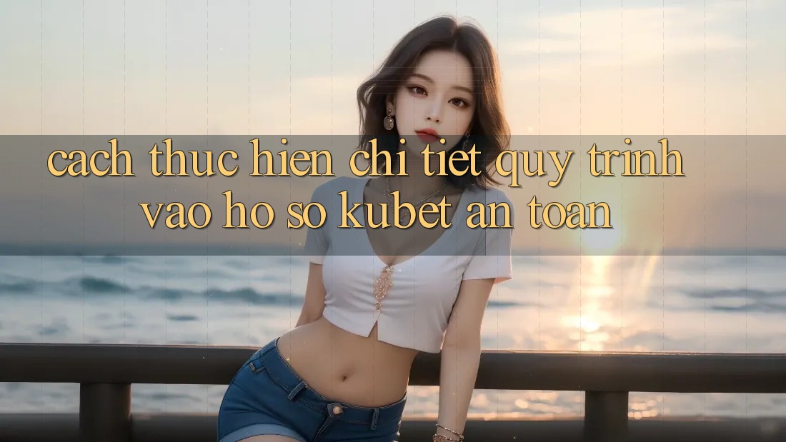 Cách thực hiện chi tiết quy trình vào hồ sơ Kubet an toàn Cách thực hiện chi tiết quy trình vào hồ sơ Kubet an toàn