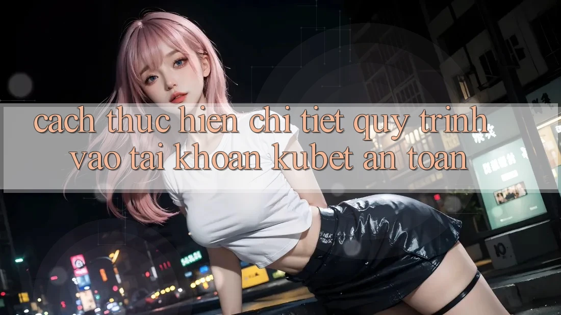 Cách thực hiện chi tiết quy trình vào tài khoản Kubet an toàn Cách thực hiện chi tiết quy trình vào tài khoản Kubet an toàn
