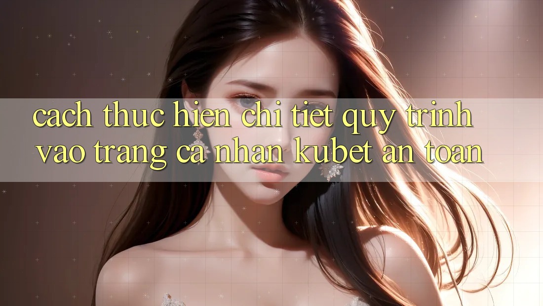 Cách thực hiện chi tiết quy trình vào trang cá nhân Kubet an toàn Cách thực hiện chi tiết quy trình vào trang cá nhân Kubet an toàn