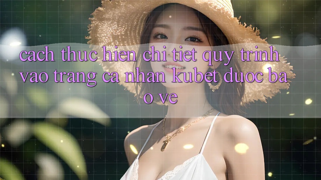 Cách thực hiện chi tiết quy trình vào trang cá nhân Kubet được bảo vệ Cách thực hiện chi tiết quy trình vào trang cá nhân Kubet được bảo vệ