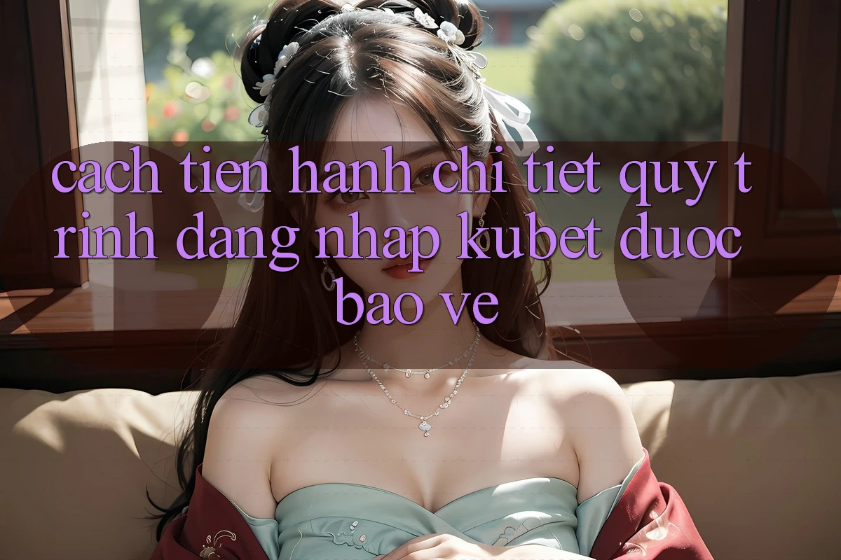 Cách tiến hành chi tiết quy trình đăng nhập Kubet được bảo vệ Cách tiến hành chi tiết quy trình đăng nhập Kubet được bảo vệ