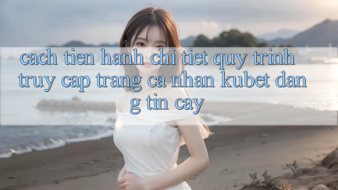 Cách tiến hành chi tiết quy trình truy cập trang cá nhân Kubet đáng tin cậy