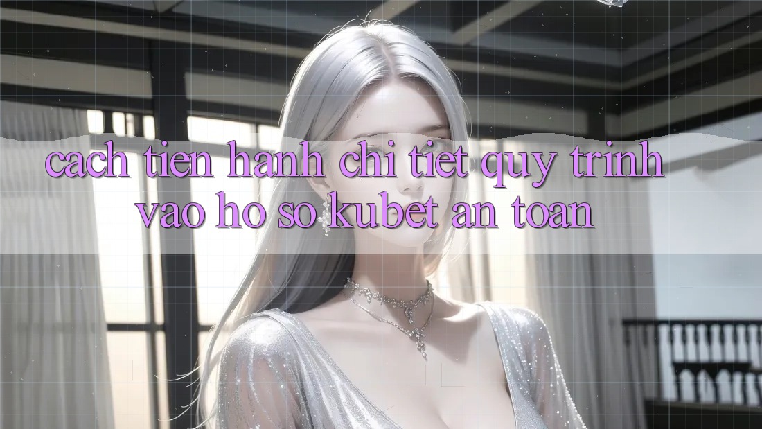 Cách tiến hành chi tiết quy trình vào hồ sơ Kubet an toàn Cách tiến hành chi tiết quy trình vào hồ sơ Kubet an toàn