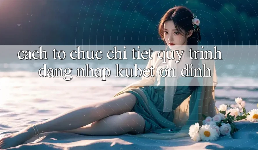 Cách tổ chức chi tiết quy trình đăng nhập Kubet ổn định Cách tổ chức chi tiết quy trình đăng nhập Kubet ổn định
