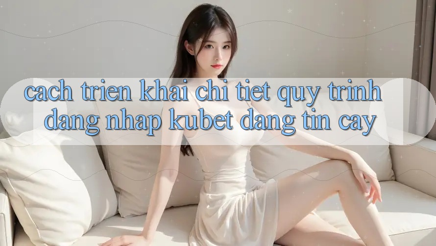 Cách triển khai chi tiết quy trình đăng nhập Kubet đáng tin cậy