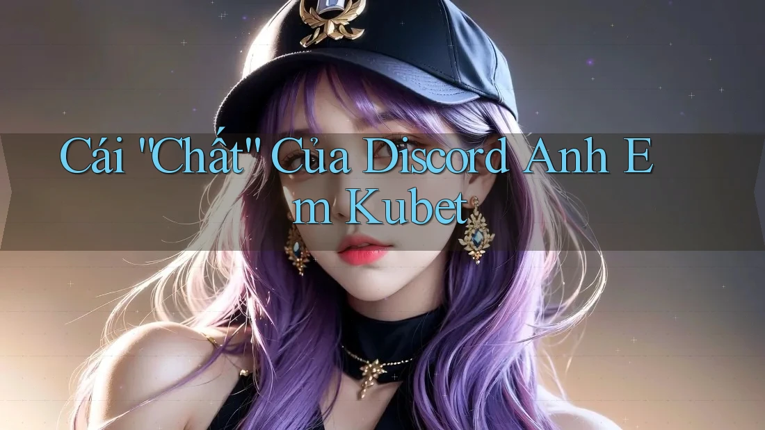 Cái “Chất” Của Discord Anh Em Kubet Cái “Chất” Của Discord Anh Em Kubet