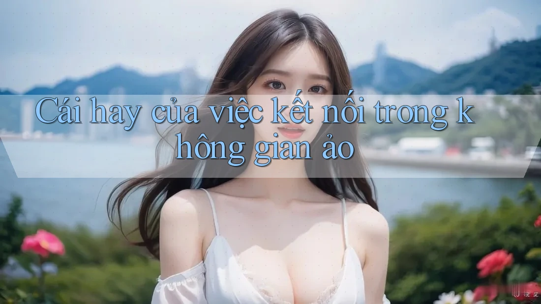 Cái hay của việc kết nối trong không gian ảo Cái hay của việc kết nối trong không gian ảo