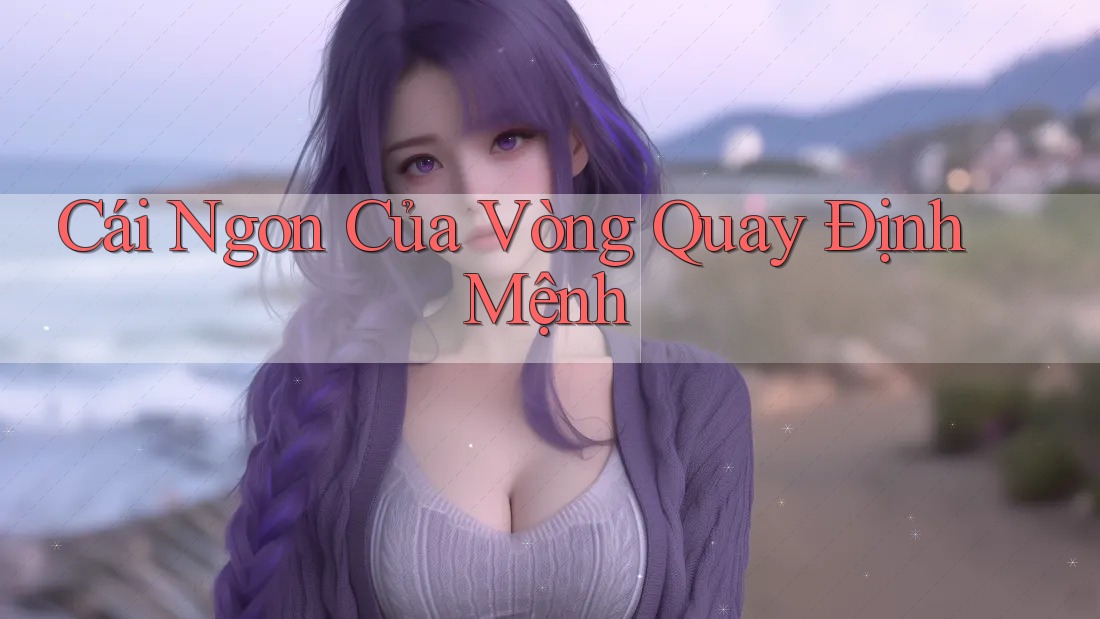 Cái Ngon Của Vòng Quay Định Mệnh Cái Ngon Của Vòng Quay Định Mệnh