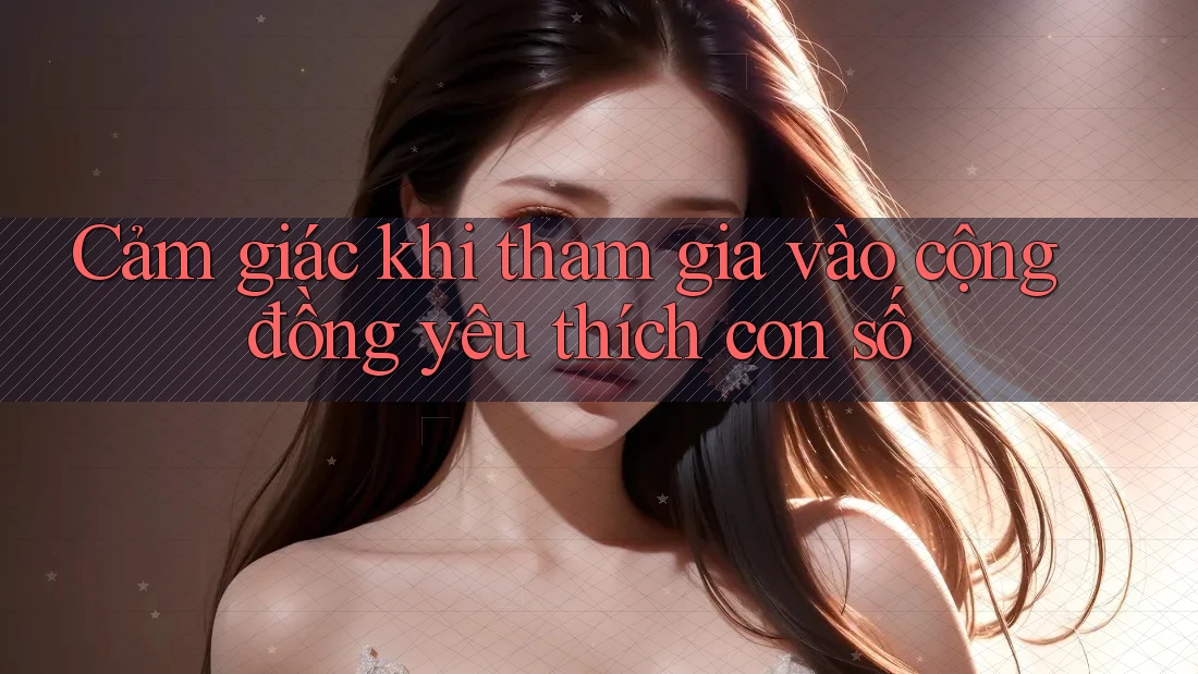 Cảm giác khi tham gia vào cộng đồng yêu thích con số Cảm giác khi tham gia vào cộng đồng yêu thích con số