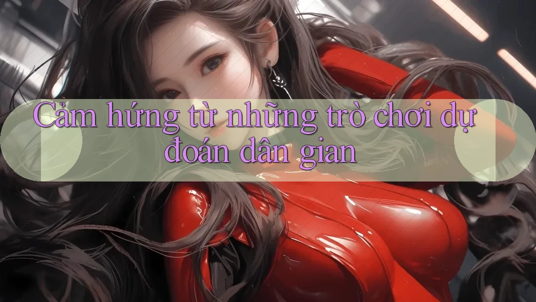 Cảm hứng từ những trò chơi dự đoán dân gian Cảm hứng từ những trò chơi dự đoán dân gian