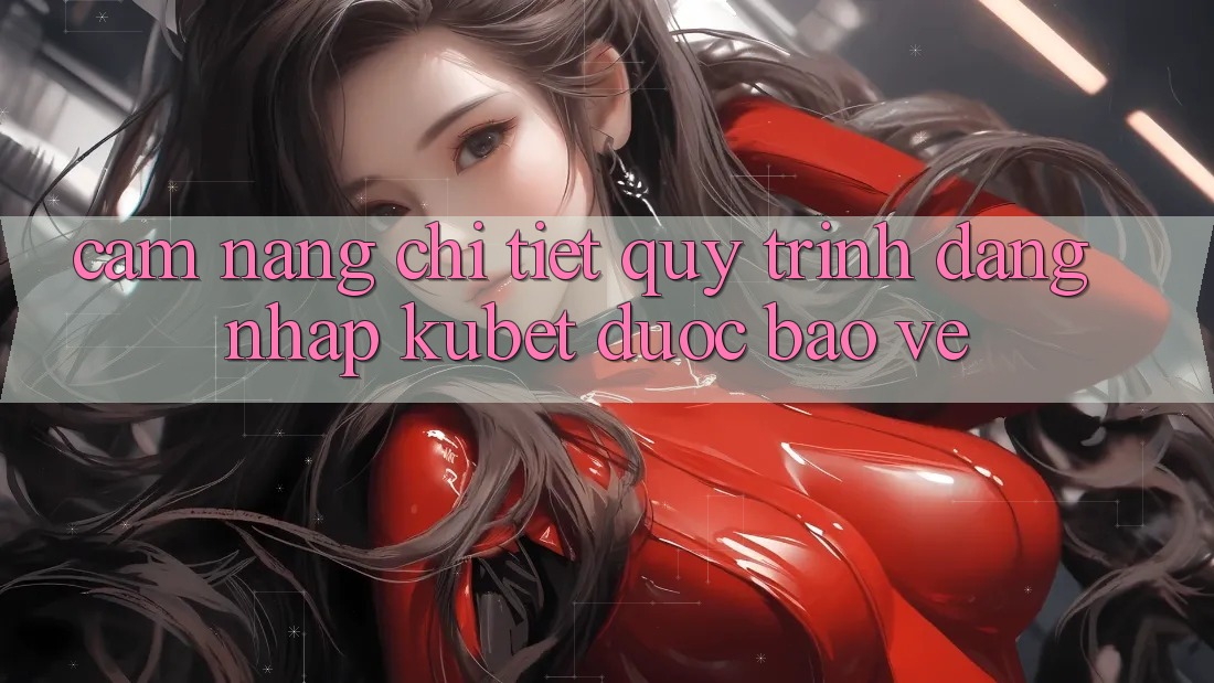 Cẩm nang chi tiết quy trình đăng nhập Kubet được bảo vệ Cẩm nang chi tiết quy trình đăng nhập Kubet được bảo vệ