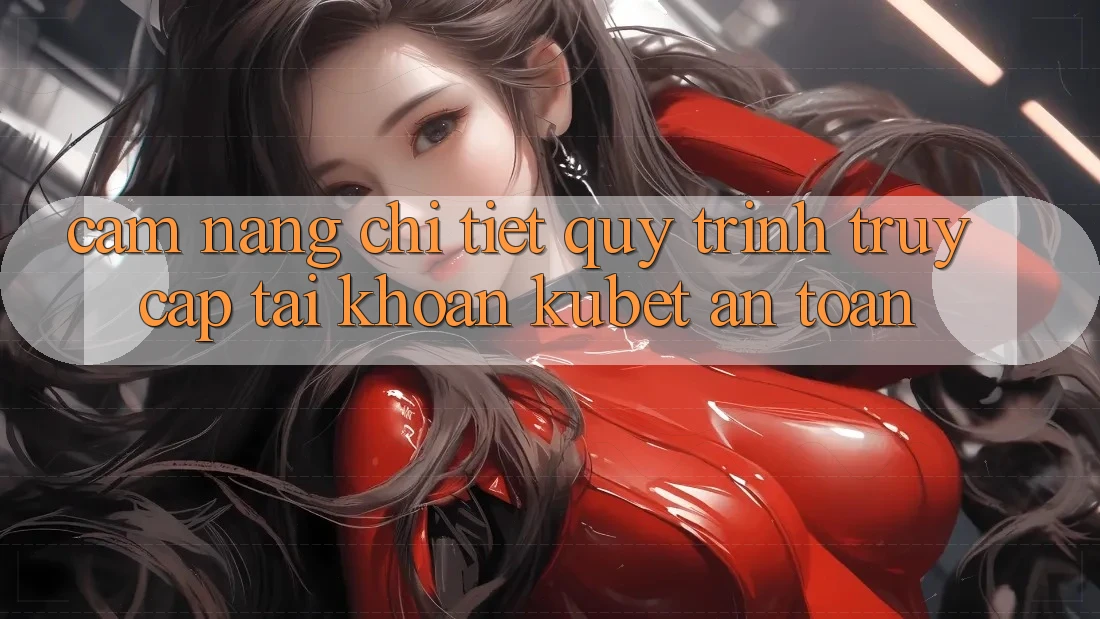 Cẩm nang chi tiết quy trình truy cập tài khoản Kubet an toàn