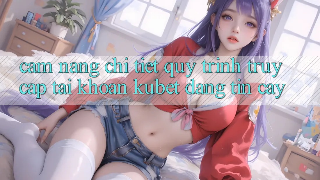 Cẩm nang chi tiết quy trình truy cập tài khoản Kubet đáng tin cậy Cẩm nang chi tiết quy trình truy cập tài khoản Kubet đáng tin cậy