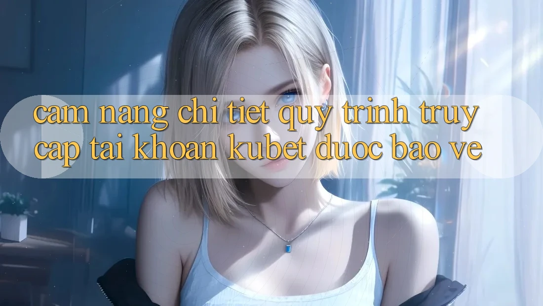 Cẩm nang chi tiết quy trình truy cập tài khoản Kubet được bảo vệ Cẩm nang chi tiết quy trình truy cập tài khoản Kubet được bảo vệ