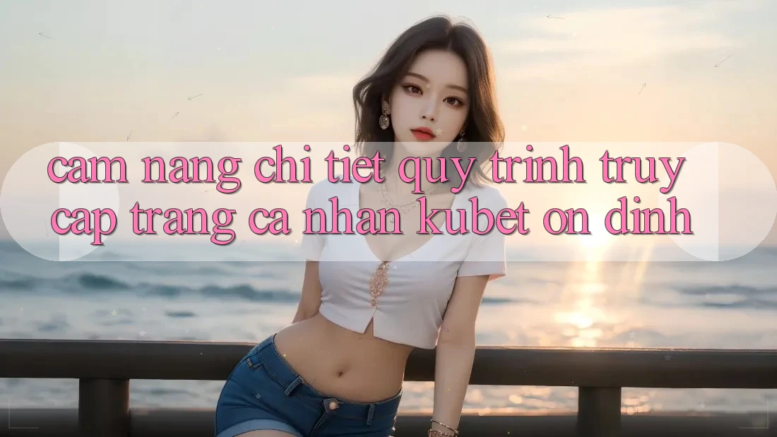 Cẩm nang chi tiết quy trình truy cập trang cá nhân Kubet ổn định Cẩm nang chi tiết quy trình truy cập trang cá nhân Kubet ổn định