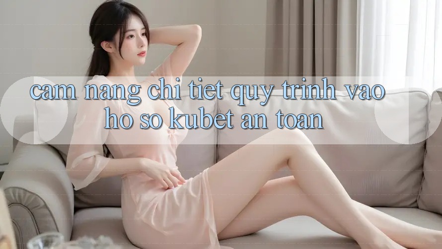 Cẩm nang chi tiết quy trình vào hồ sơ Kubet an toàn Cẩm nang chi tiết quy trình vào hồ sơ Kubet an toàn