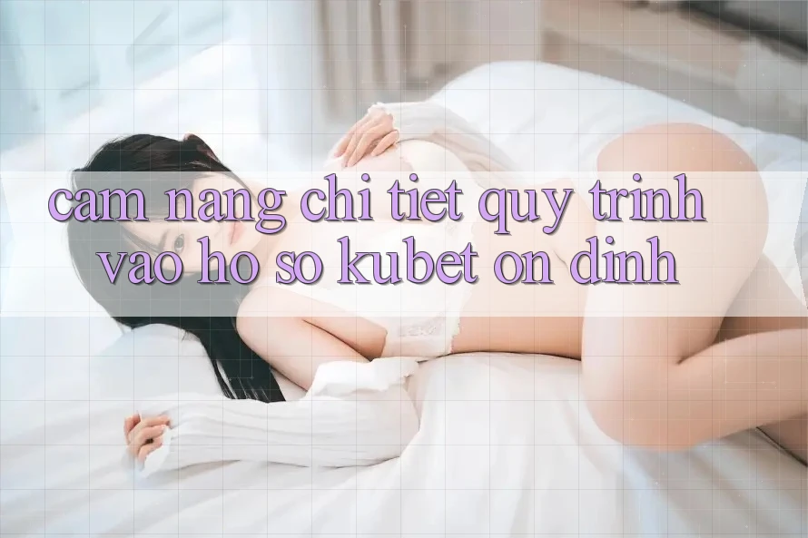 Cẩm nang chi tiết quy trình vào hồ sơ Kubet ổn định Cẩm nang chi tiết quy trình vào hồ sơ Kubet ổn định
