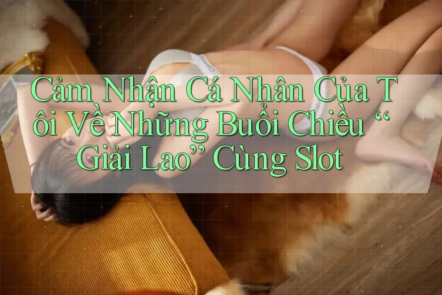 Cảm Nhận Cá Nhân Của Tôi Về Những Buổi Chiều “Giải Lao” Cùng Slot Cảm Nhận Cá Nhân Của Tôi Về Những Buổi Chiều “Giải Lao” Cùng Slot