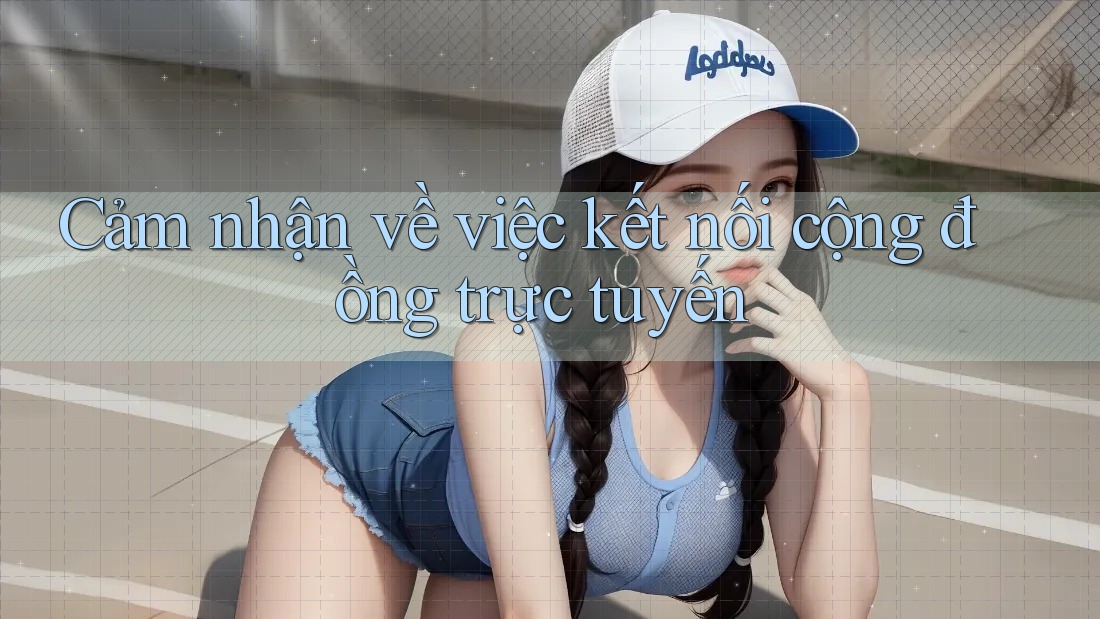 Cảm nhận về việc kết nối cộng đồng trực tuyến Cảm nhận về việc kết nối cộng đồng trực tuyến