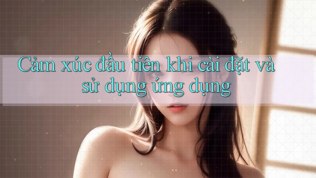 Cảm xúc đầu tiên khi cài đặt và sử dụng ứng dụng Cảm xúc đầu tiên khi cài đặt và sử dụng ứng dụng